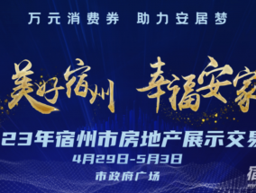 2023年宿州房展会4.29盛大开幕！七大片区36家项目积极参展